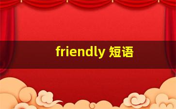 friendly 短语